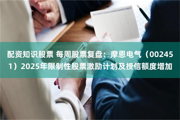 配资知识股票 每周股票复盘:摩恩电气(002451)2025年限制性股票激励计划及授信额度增加