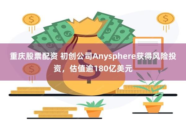 重庆股票配资 初创公司Anysphere获得风险投资，估值逾180亿美元