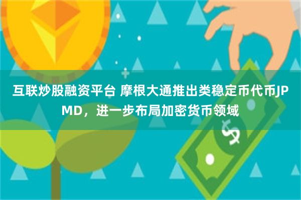 互联炒股融资平台 摩根大通推出类稳定币代币JPMD，进一步布局加密货币领域