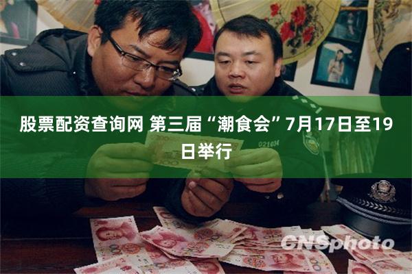 股票配资查询网 第三届“潮食会”7月17日至19日举行