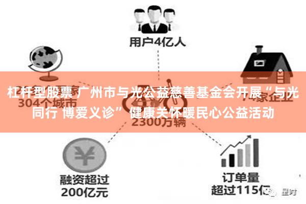杠杆型股票 广州市与光公益慈善基金会开展“与光同行 博爱义诊” 健康关怀暖民心公益活动