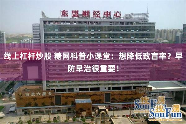 线上杠杆炒股 糖网科普小课堂：想降低致盲率？早防早治很重要！