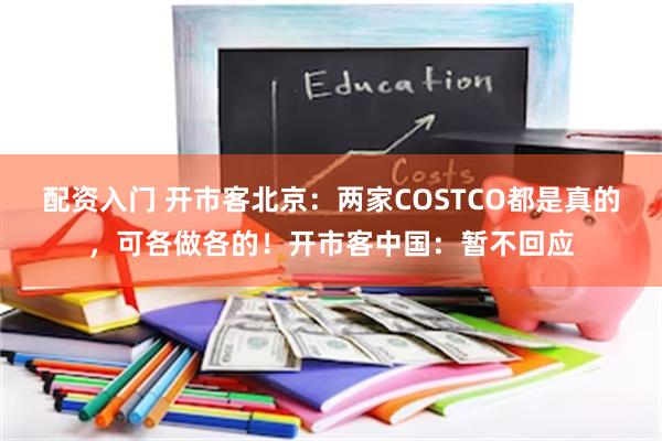 配资入门 开市客北京：两家COSTCO都是真的，可各做各的！开市客中国：暂不回应