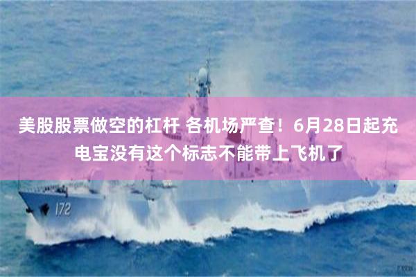 美股股票做空的杠杆 各机场严查！6月28日起充电宝没有这个标志不能带上飞机了