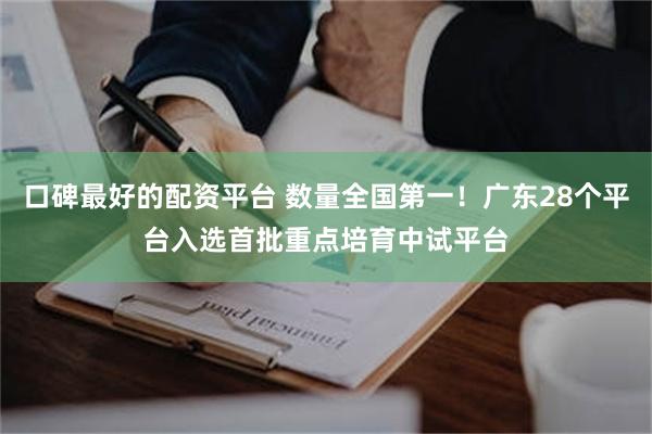 口碑最好的配资平台 数量全国第一！广东28个平台入选首批重点培育中试平台