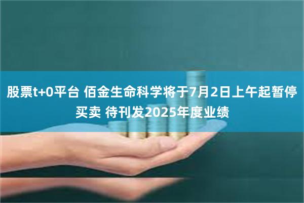 股票t+0平台 佰金生命科学将于7月2日上午起暂停买卖 待刊发2025年度业绩