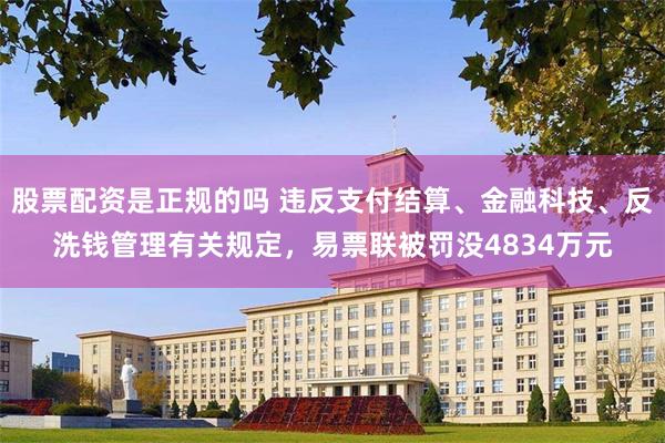 股票配资是正规的吗 违反支付结算、金融科技、反洗钱管理有关规定，易票联被罚没4834万元