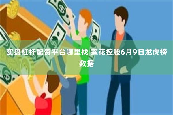 实盘杠杆配资平台哪里找 莲花控股6月9日龙虎榜数据