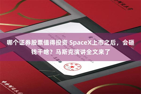 哪个证券股票值得投资 SpaceX上市之后,会砸钱干啥?马斯克演讲全文来了