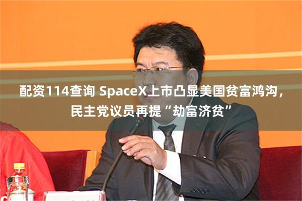 配资114查询 SpaceX上市凸显美国贫富鸿沟,民主党议员再提“劫富济贫”