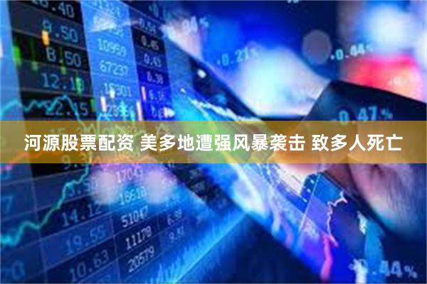 河源股票配资 美多地遭强风暴袭击 致多人死亡