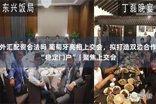 外汇配资合法吗 葡萄牙亮相上交会，拟打造双边合作“稳定门户” | 聚焦上交会