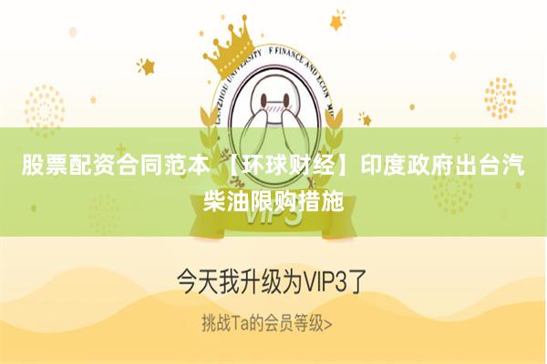 股票配资合同范本 【环球财经】印度政府出台汽柴油限购措施