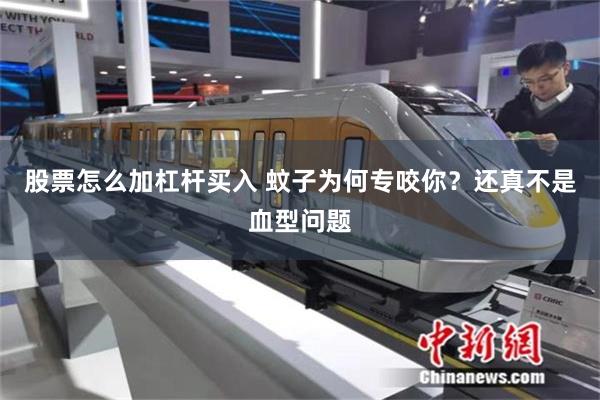 股票怎么加杠杆买入 蚊子为何专咬你？还真不是血型问题