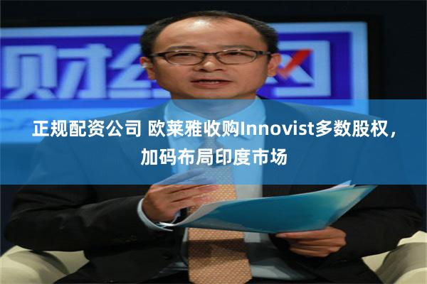 正规配资公司 欧莱雅收购Innovist多数股权，加码布局印度市场