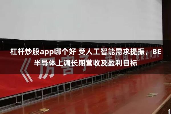 杠杆炒股app哪个好 受人工智能需求提振,BE半导体上调长期营收及盈利目标