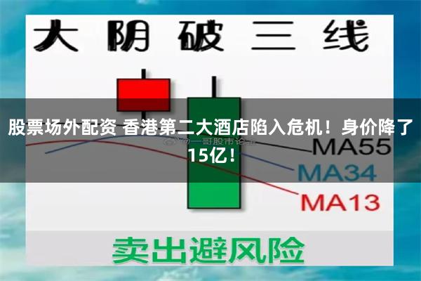 股票场外配资 香港第二大酒店陷入危机！身价降了15亿！