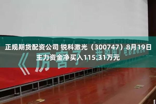 正规期货配资公司 锐科激光（300747）8月19日主力资金净买入115.31万元