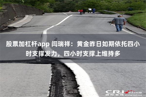 股票加杠杆app 闫瑞祥：黄金昨日如期依托四小时支撑发力，四小时支撑上维持多