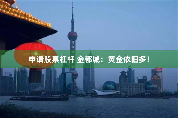 申请股票杠杆 金都城：黄金依旧多！