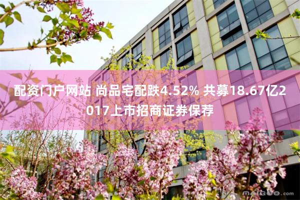 配资门户网站 尚品宅配跌4.52% 共募18.67亿2017上市招商证券保荐