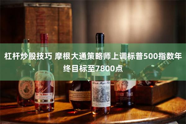 杠杆炒股技巧 摩根大通策略师上调标普500指数年终目标至7800点