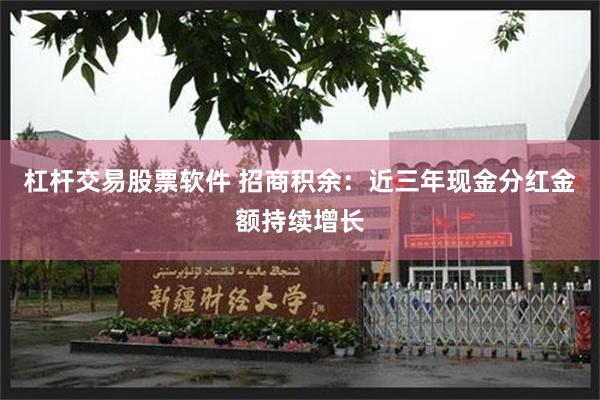 杠杆交易股票软件 招商积余：近三年现金分红金额持续增长