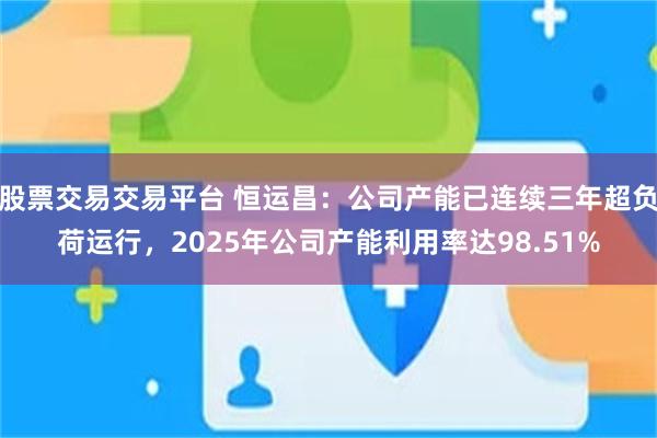 股票交易交易平台 恒运昌：公司产能已连续三年超负荷运行，2025年公司产能利用率达98.51%