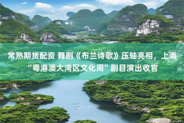 常熟期货配资 舞剧《布兰诗歌》压轴亮相，上海“粤港澳大湾区文化周”剧目演出收官