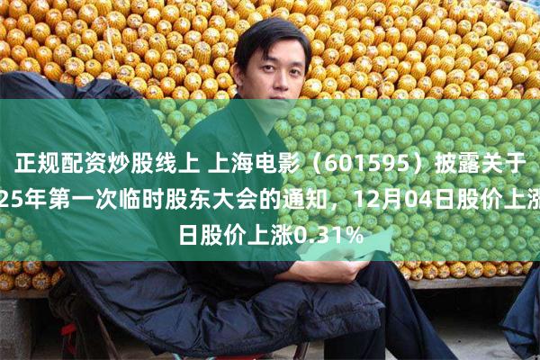 正规配资炒股线上 上海电影（601595）披露关于召开2025年第一次临时股东大会的通知，12月04日股价上涨0.31%