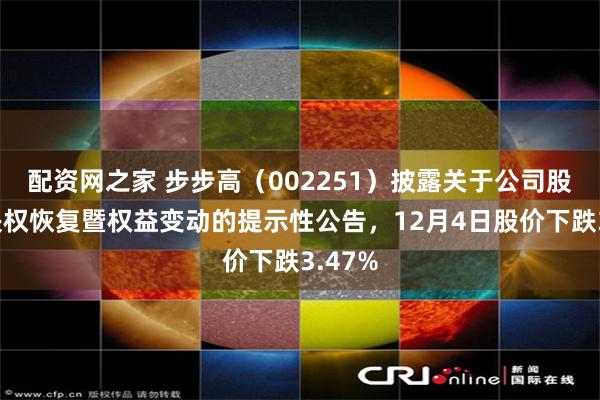 配资网之家 步步高（002251）披露关于公司股东表决权恢复暨权益变动的提示性公告，12月4日股价下跌3.47%