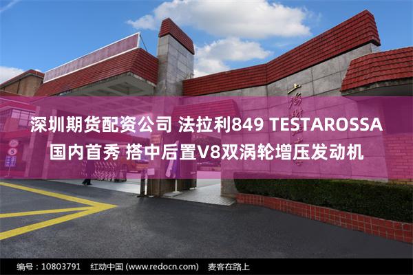 深圳期货配资公司 法拉利849 TESTAROSSA国内首秀 搭中后置V8双涡轮增压发动机