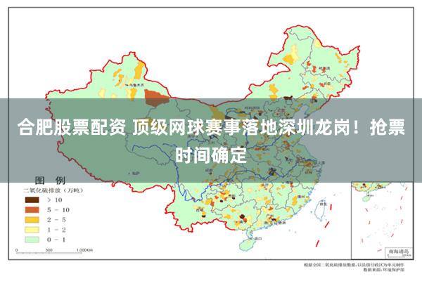 合肥股票配资 顶级网球赛事落地深圳龙岗！抢票时间确定