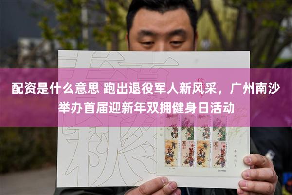 配资是什么意思 跑出退役军人新风采，广州南沙举办首届迎新年双拥健身日活动