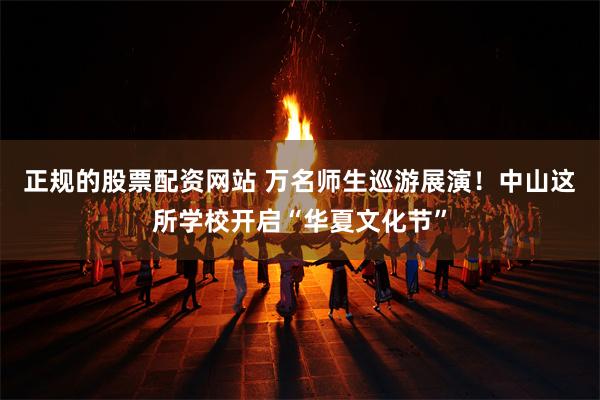 正规的股票配资网站 万名师生巡游展演！中山这所学校开启“华夏文化节”