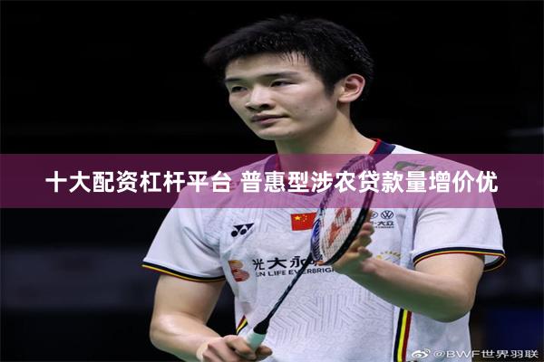 十大配资杠杆平台 普惠型涉农贷款量增价优
