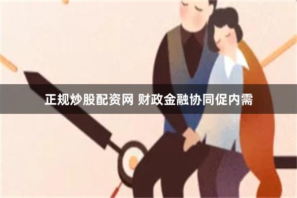 正规炒股配资网 财政金融协同促内需
