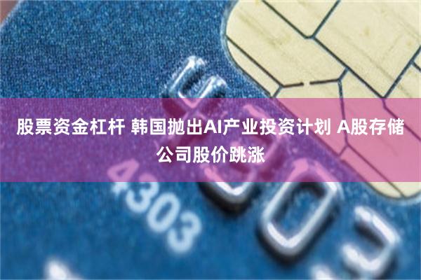 股票资金杠杆 韩国抛出AI产业投资计划 A股存储公司股价跳涨