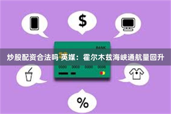 炒股配资合法吗 英媒：霍尔木兹海峡通航量回升