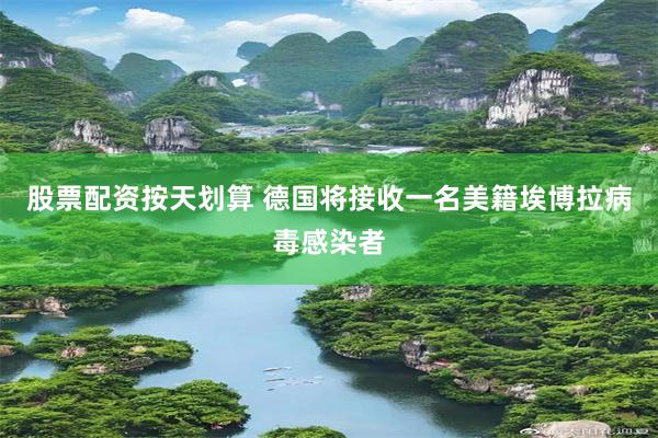股票配资按天划算 德国将接收一名美籍埃博拉病毒感染者