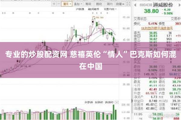 专业的炒股配资网 慈禧英伦“情人”巴克斯如何混在中国