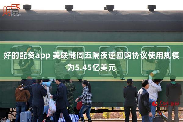 好的配资app 美联储周五隔夜逆回购协议使用规模为5.45亿美元