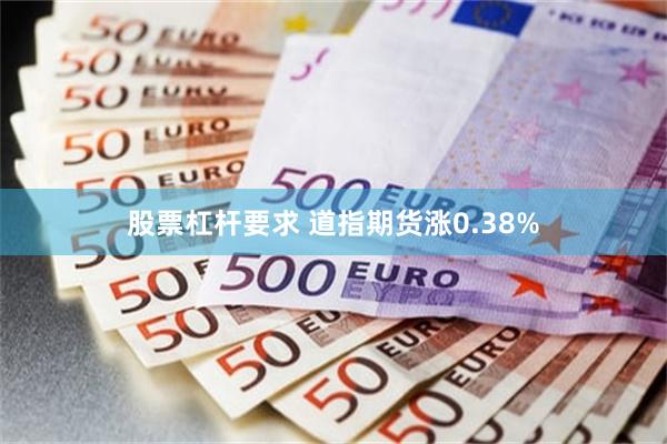 股票杠杆要求 道指期货涨0.38%