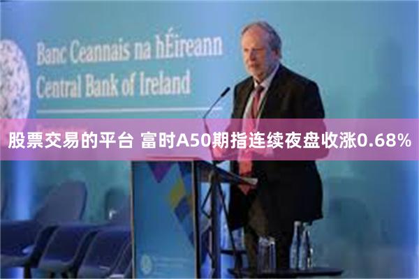 股票交易的平台 富时A50期指连续夜盘收涨0.68%