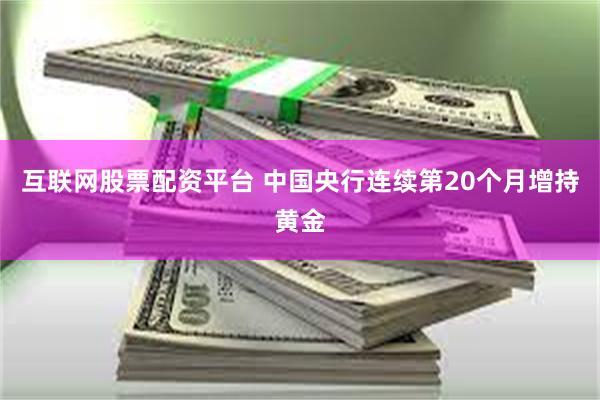 互联网股票配资平台 中国央行连续第20个月增持黄金
