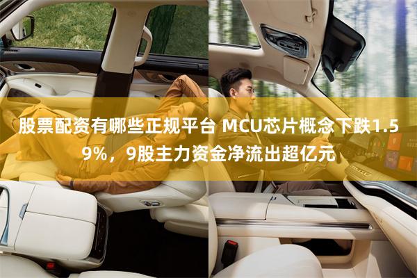 股票配资有哪些正规平台 MCU芯片概念下跌1.59%,9股主力资金净流出超亿元