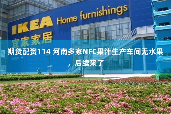期货配资114 河南多家NFC果汁生产车间无水果，后续来了