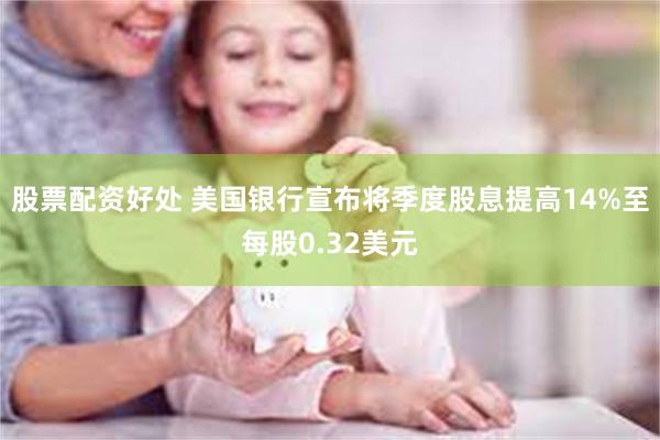 股票配资好处 美国银行宣布将季度股息提高14%至每股0.32美元