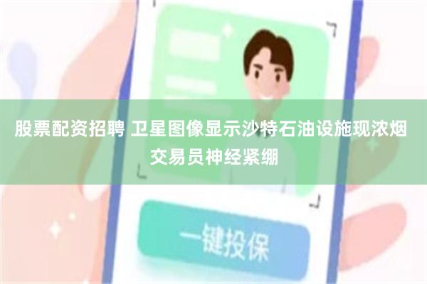 股票配资招聘 卫星图像显示沙特石油设施现浓烟 交易员神经紧绷