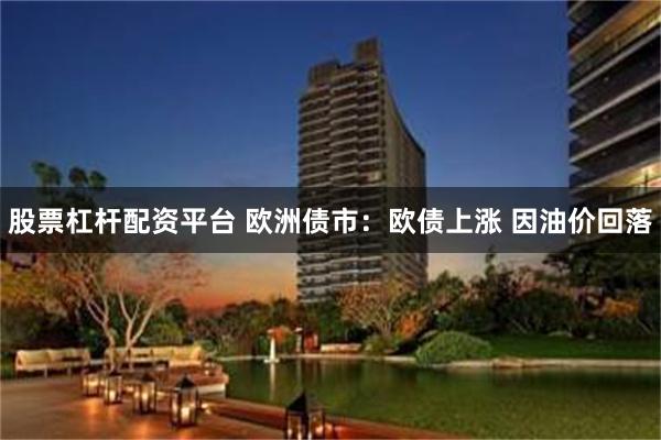 股票杠杆配资平台 欧洲债市：欧债上涨 因油价回落